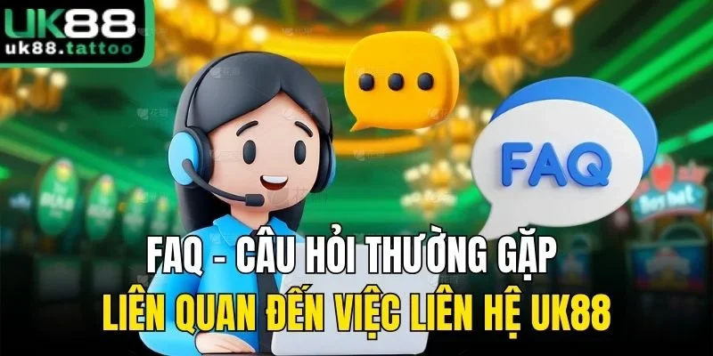 FAQ - Câu hỏi thường gặp liên quan đến việc liên hệ UK88