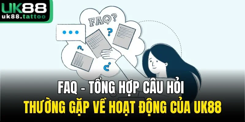 FAQ - Tổng hợp câu hỏi thường gặp về hoạt động của UK88