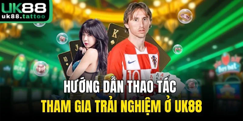 Hướng dẫn thao tác tham gia trải nghiệm ở UK88