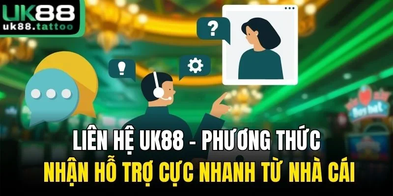Liên Hệ Uk88 - Phương Thức Nhận Hỗ Trợ Cực Nhanh Từ Nhà Cái